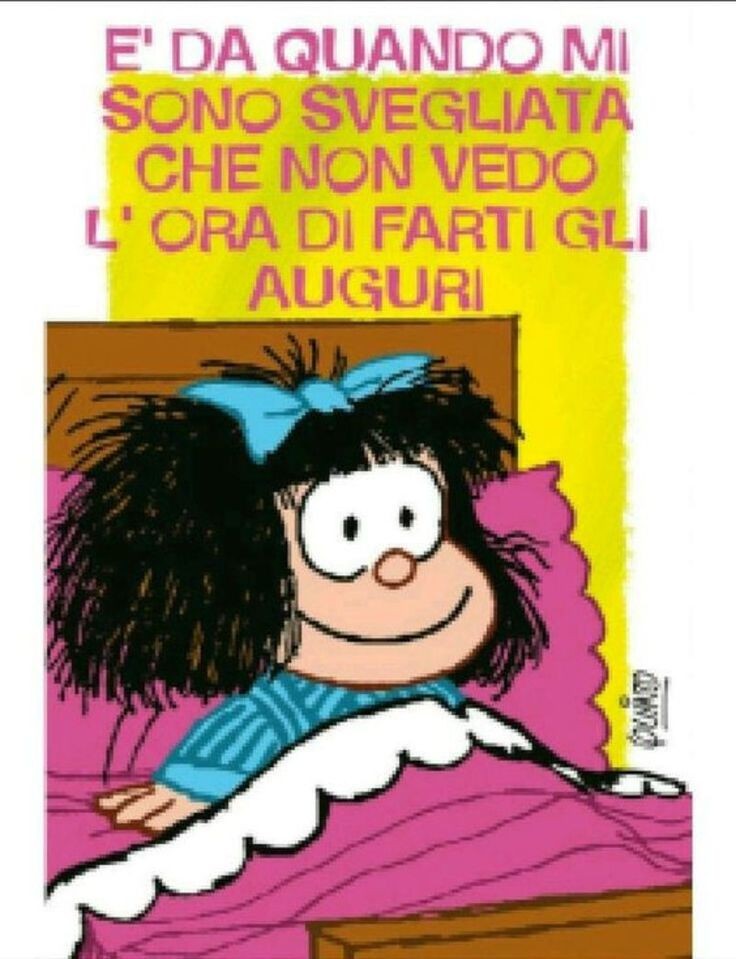 "E' da quando mi sono svegliata che non vedo l'ora di farti gli auguri!!" - Mafalda