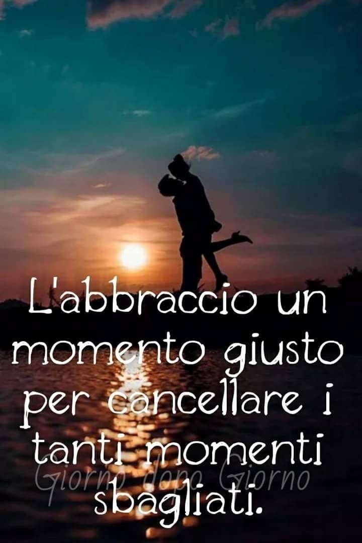 "L'Abbraccio un momento giusto per cancellare i tanti momenti sbagliati." - Giorno dopo Giorno