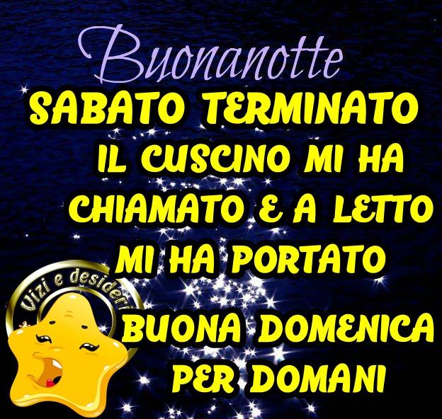 "Buonanotte, Sabato terminato, il cuscino mi ha chiamato e a letto mi ha portato. Buona Domenica per domani"