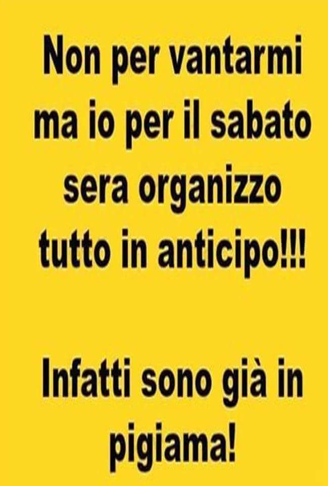 "Non per vantarmi ma io il Sabato Sera organizzo tutto in anticipo !!! Infatti sono già in pigiama !!!" - immagini da ridere