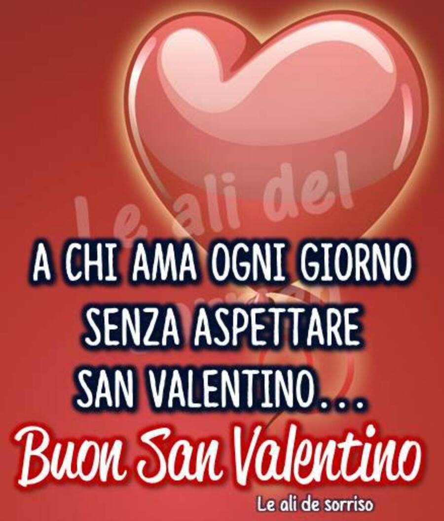 "A chi ama ogni giorno senza aspettare San Valentino..."