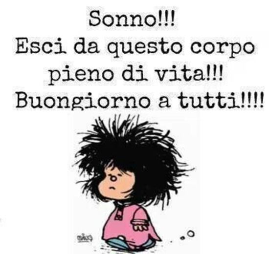 "Sonno!!! Esci da questo corpo pieno di vita!!! Buongiorno a tutti!!!" - Mafalda