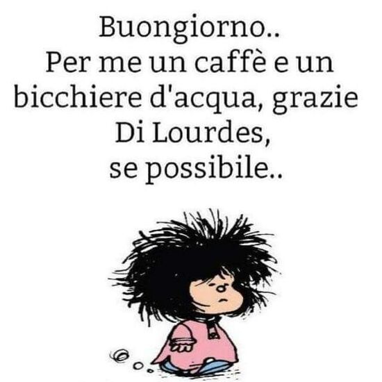 "Buongiorno per me un caffè e un bicchiere d'acqua, grazie di Lourdes, se possibile..." - Mafalda