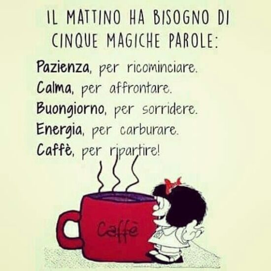 "IL MATTINO HA BISOGNO DI CINQUE PAROLE MAGICHE: Pazienza per cominciare, calma per affrontare, buongiorno per sorridere, energia per carburare e caffè per ripartire!" - Mafalda