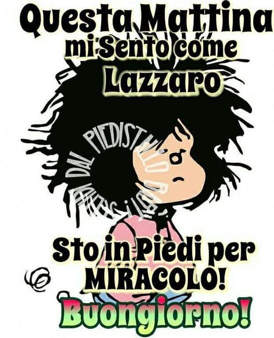 Mafalda - "Questa mattina mi sento come Lazzaro... sto in piedi per MIRACOLO Buongiorno! !"