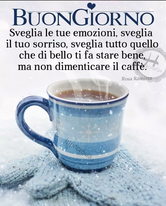 "Sveglia le tue emozioni, sveglia il tuo sorriso, sveglia tutto quello che di bello ti fa stare bene, ma non dimenticare il caffè." - Buongiorno inverno