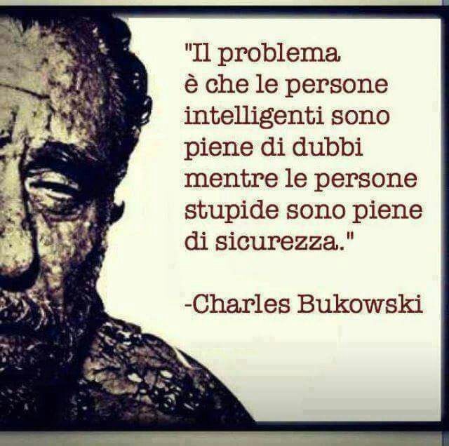 Citazioni - "Il problema è che le persone intelligenti sono piene di dubbi, mentre le persone stupide sono piene di sicurezza." Charles Bukowski