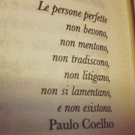 "Le persone perfette non bevono, non mentono, non tradiscono, non litigano, non si lamentano e non esistono. - Paulo Coelho