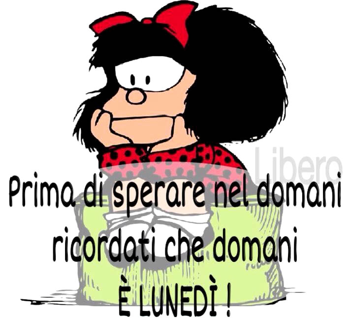 Mafalda - "Prima di sperare nel domani, ricordati che Domani è LUNEDI' !"