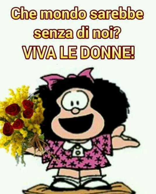 "Che mondo sarebbe senza di noi? VIVA LE DONNE!" - Mafalda