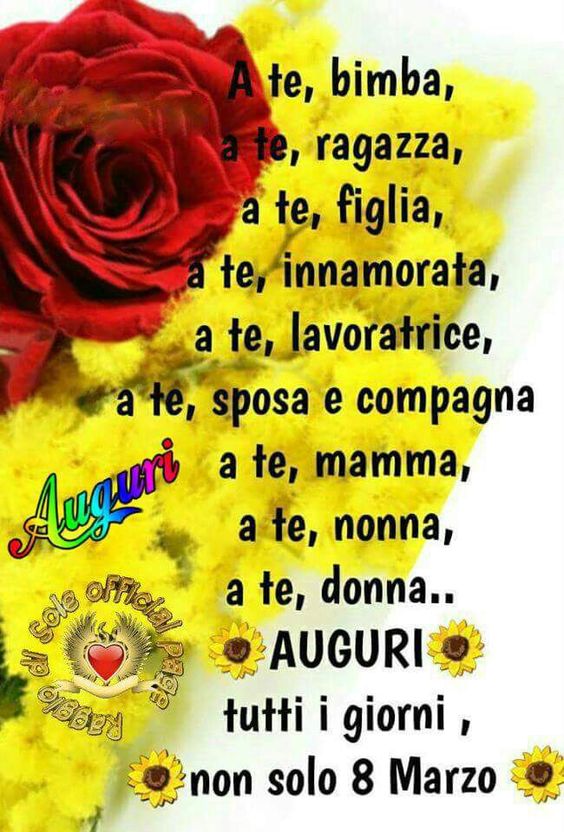 "A te bimba, a te ragazza, a te figlia, a te innamorata, a te lavoratrice, a te sposa e compagna..... AUGURI tutti i giorni, non solo l'8 Marzo"