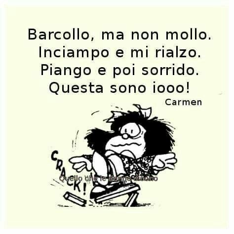 "Barcollo ma non mollo. Inciampo e mi rialzo. Piango e poi sorrido. Questa sono iooo" Mafalda