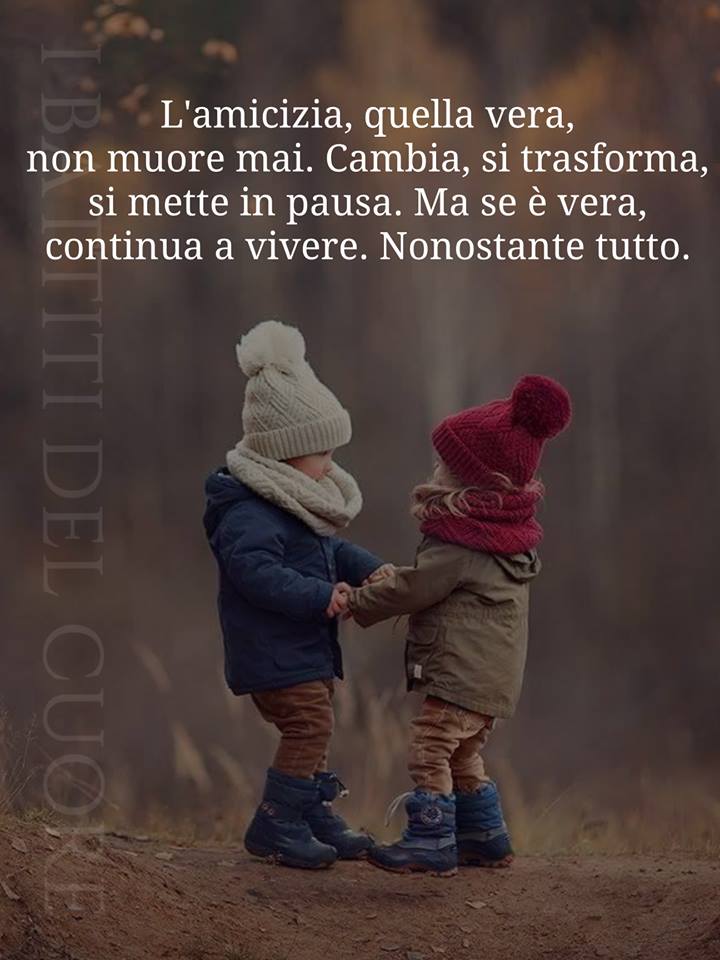 "L'Amicizia quella vera non muore mai. Cambia, si trasforma, si mette in pausa. Ma se è vera, continua a vivere. Nonostante tutto."