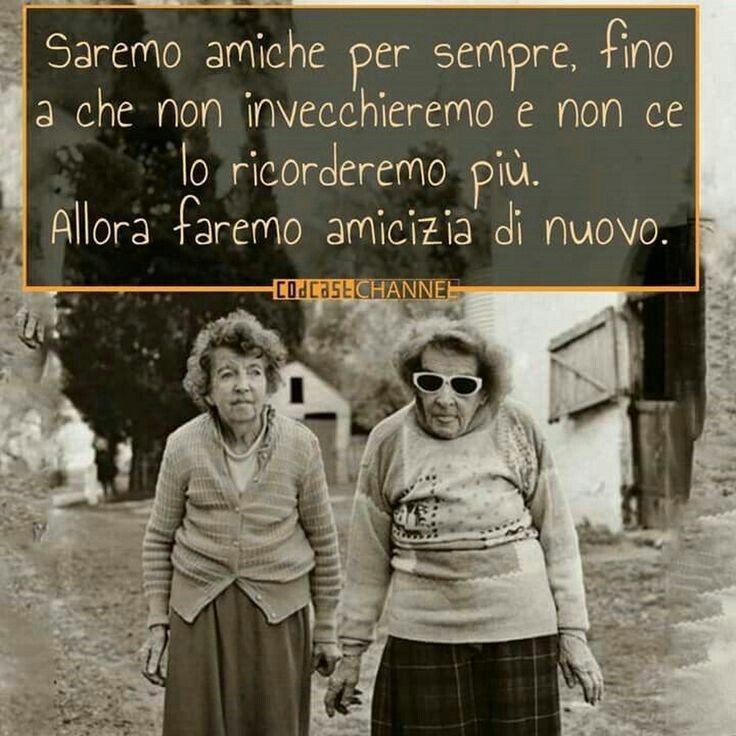 "Saremo amiche per sempre, fino a che non invecchieremo e non ce lo ricorderemo più. Allora faremo amicizia di nuovo."