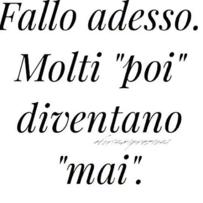 Frasi sulla Vita - "Fallo adesso. Molti poi diventano mai."