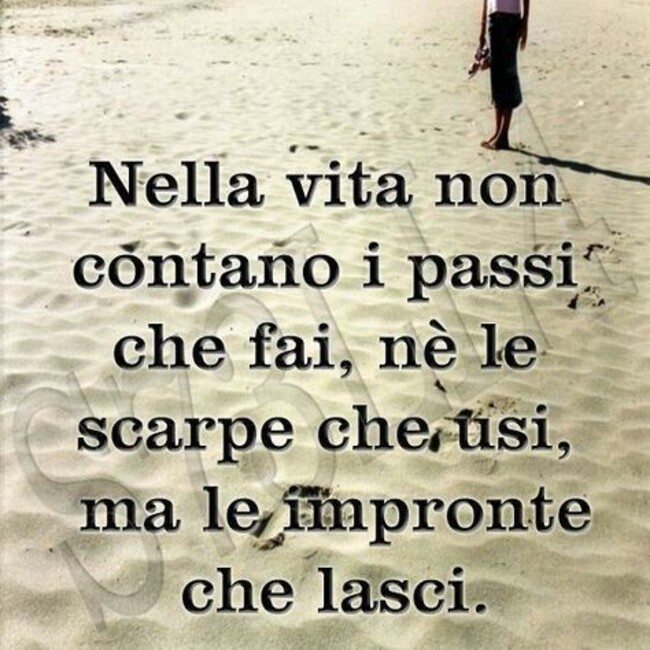 "Nella vita non contano i passi che fai nè le scarpe che usi, ma le impronte che lasci..."