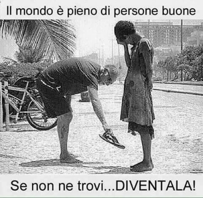 "Il mondo è pieno di persone buone. Se non ne trovi... DIVENTALA !"