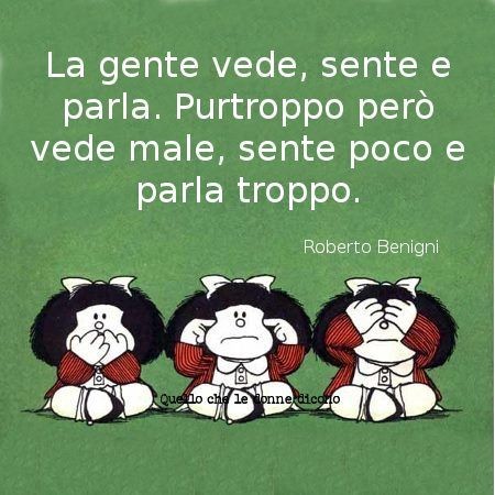 "La gente vede, sente e parla. Purtroppo però vede male, sente poco e parla troppo!" - Mafalda