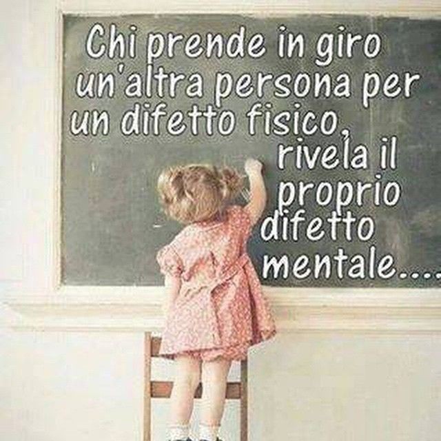 "Chi prende in giro un'altra persona per un difetto fisico, rivela il proprio difetto mentale..."