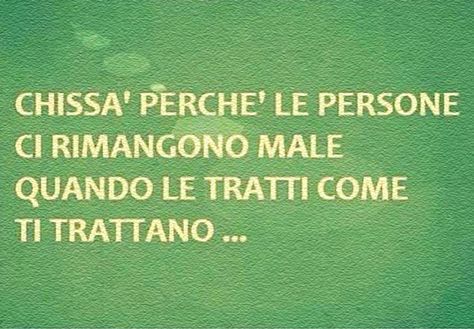 Frecciatine - "Chissà perchè le persone ci rimangono male, quando le tratti come ti trattano..."