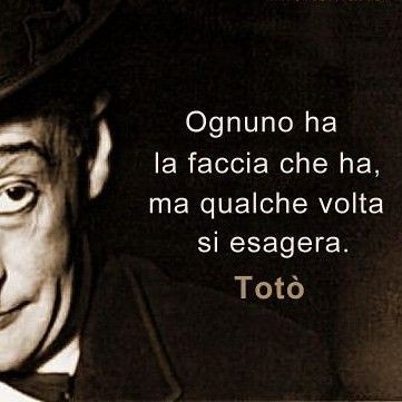 "Ognuno ha la faccia che ha, ma qualche volta si esagera!" - Totò