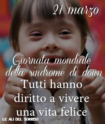 "21 Marzo Giornata Mondiale della Sindrome di Down. Tutti hanno diritto a vivere una vita felice" - Le Ali del Sorriso