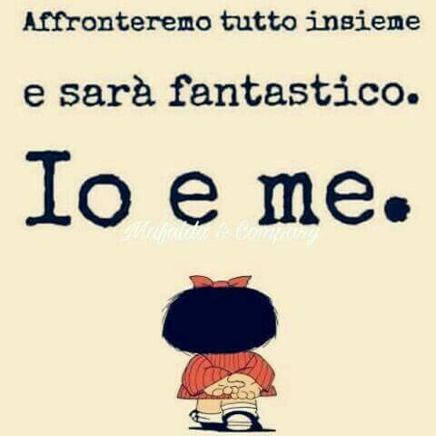 "Affronteremo tutto insieme e sarà fantastico. Io e Me." - Mafalda