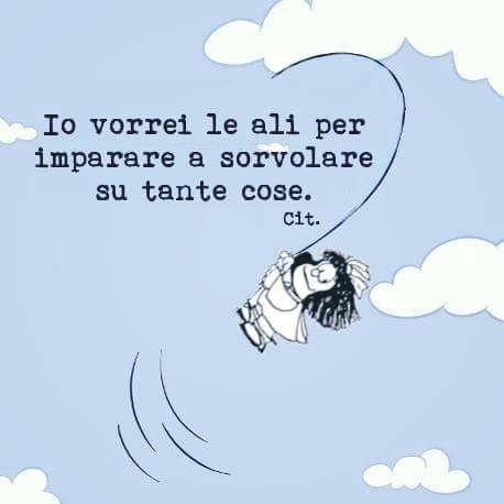 "Io vorrei le ali per imparare a sorvolare su tante cose." - Mafalda