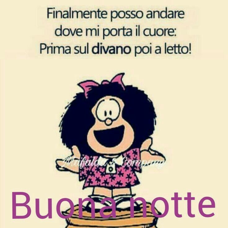 "Finalmente posso andare dove mi porta il cuore. Prima sul divano e poi a letto! Buonanotte" - Mafalda