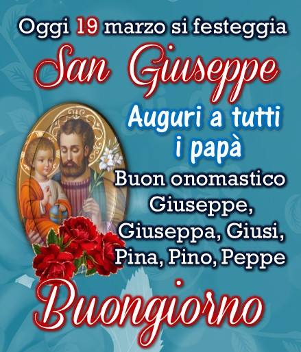 "Oggi 19 Marzo si festeggia San Giuseppe. Auguri a tutti i papà. Buon Onomastico Giuseppe, Giuseppina, Giusi, Pina, Pino, Peppe. Buongiorno"