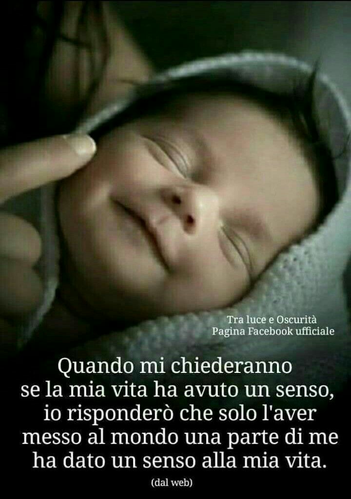 "Quando mi chiederanno se la mia vita ha avuto un senso, io risponderò che solo dopo aver messo al mondo una parte di me ha dato senso alla mia vita."