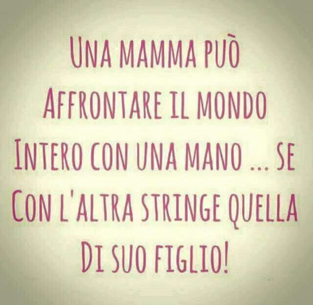 Frasi per Mamme - "Una madre può affrontare il mondo intero con una mano... se con l'altra stringe quella di suo figlio!"