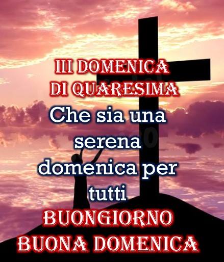 "Terza Domenica di Quaresima. Che sia una serena Domenica per tutti. Buongiorno"