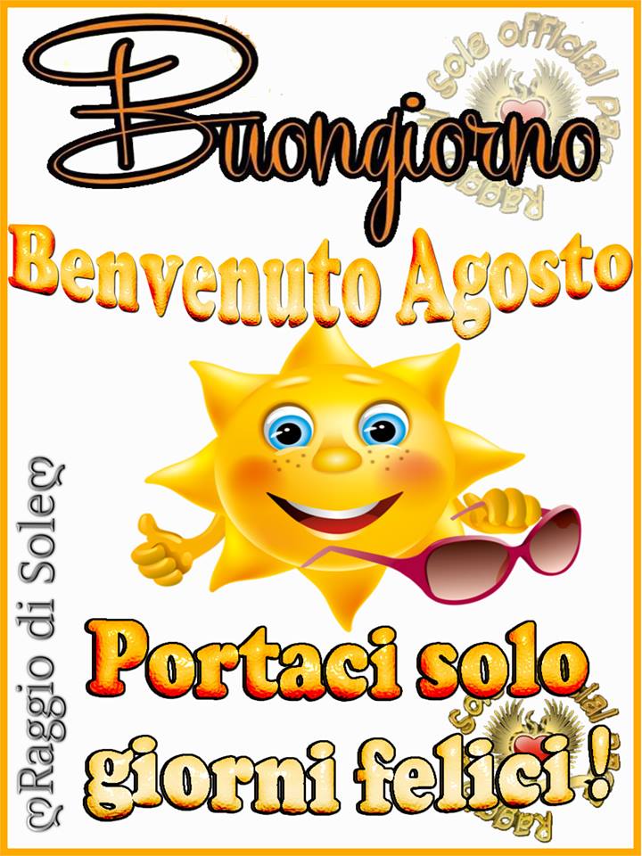 "Buona Giornata Agosto, portaci solo giorni felici!"