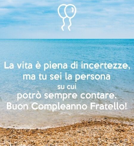 "La vita è piena di incertezze, ma tu sei la persona su cui potrò sempre contare. Buon Compleanno Fratello !"