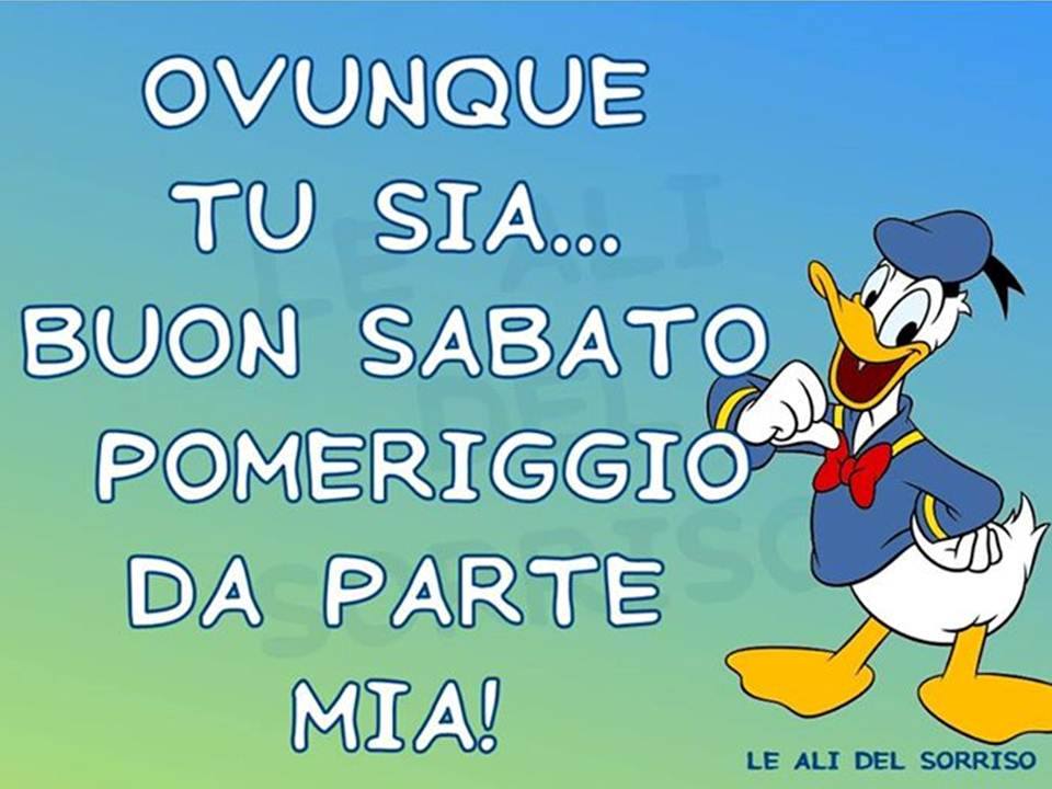 "Ovunque tu sia... Buon Sabato Pomeriggio da parte mia!" - Paperino