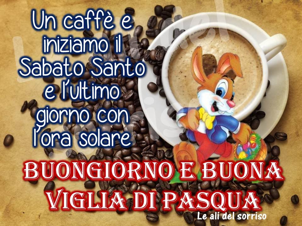 "Un caffè e iniziamo il Sabato Santo... BUONGIORNO E BUONA VIGILIA DI PASQUA"