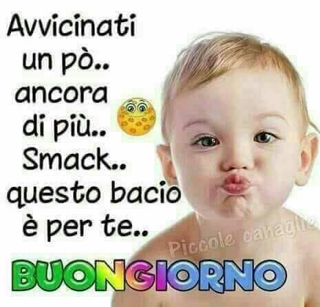 "Avvicinati un pò... Ancora di più... Smack... Questo bacio è per te! BUONGIORNO"