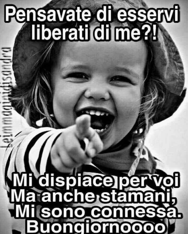 "Pensavate di esservi liberati di me?! Mi dispiace per voi ma anche stamani mi sono connessa. Buongiornoooooo"