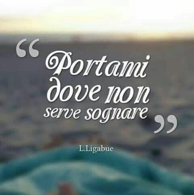 "Portami dove non serve sognare" - Luciano Ligabue Frasi d'Amore