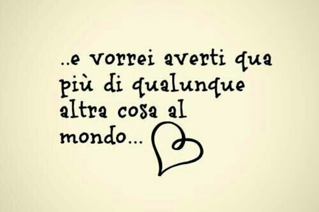 Frasi d'Amore - "...e vorrei averti qua più di qualsiasi altra cosa al mondo..."