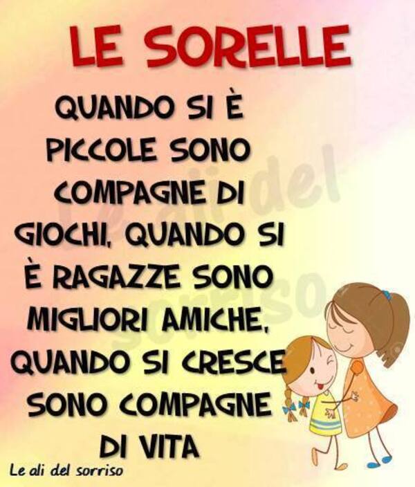 "LE SORELLE quando si è piccole sono compagne di giochi. Quando si è ragazze sono migliori amiche. Quando si cresce sono compagne di vita."