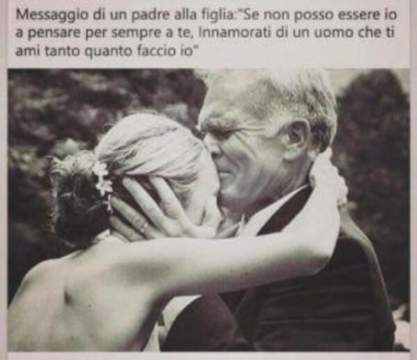 Frasi sulla Famiglia - "Messaggio di un padre alla figlia: Se non posso essere io a pensare per sempre a te, innamorati di un uomo che ti ami tanto quanto lo faccio io."