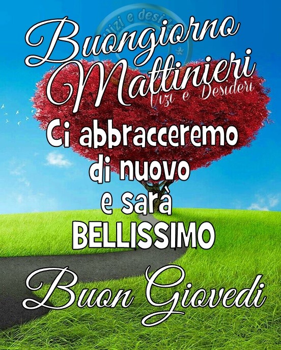 "Buongiorno Mattinieri. Ci abbracceremo di nuovo e sarà bellissimo. Buon Giovedì"