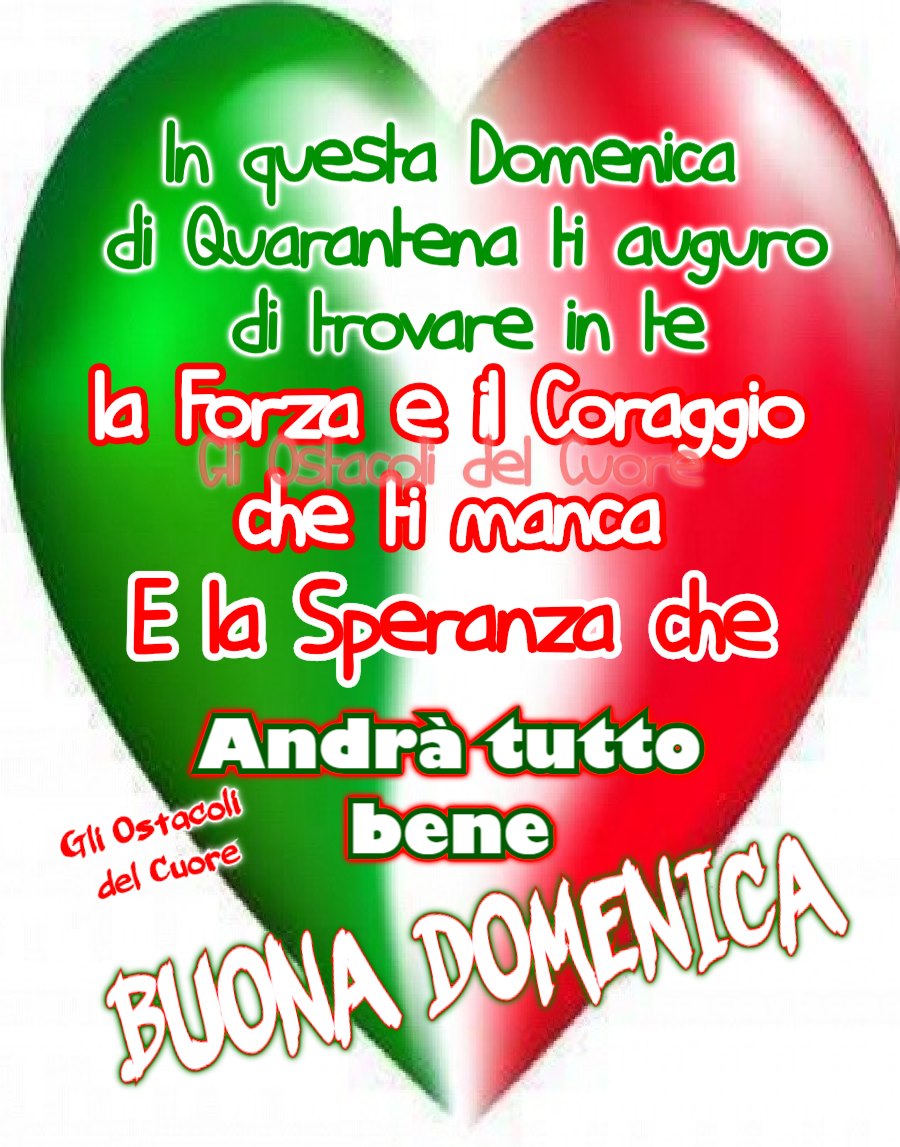 "In questa Domenica di quarantena ti auguro di trovare in te la Forza e il Coraggio che ti manca e la Speranza che Andrà Tutto Bene. BUONA DOMENICA"