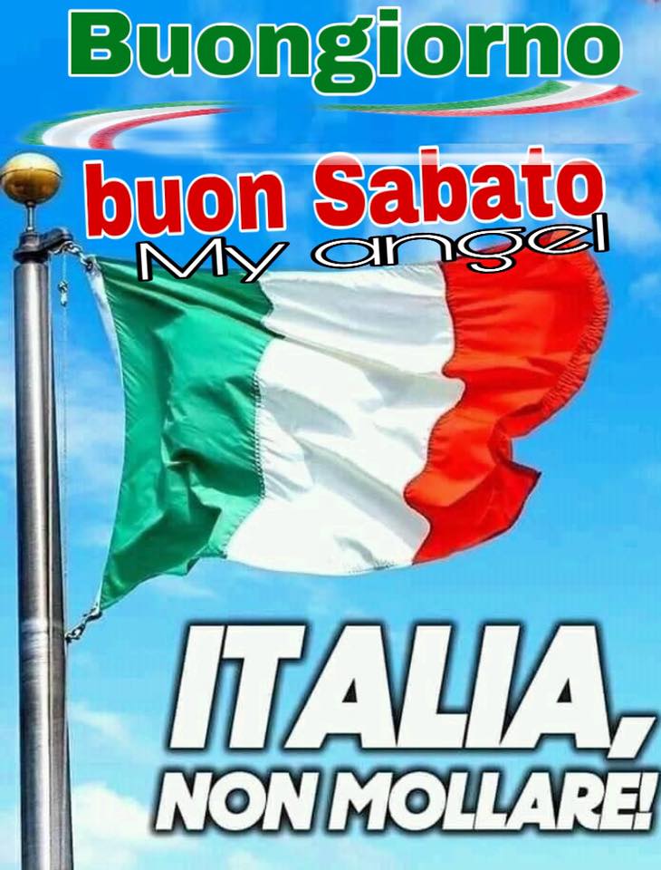 "Buon Giorno e Buon Sabato. Italia, NON MOLLARE!"