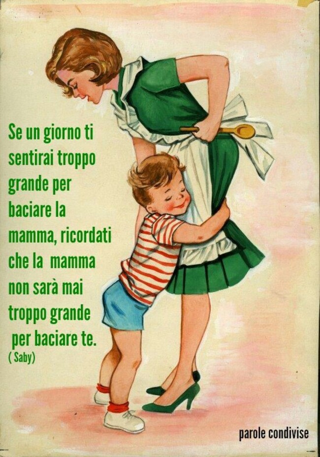 "Se un giorno ti sentirai troppo grande per baciare la mamma, ricordati che la mamma non sarà mai troppo grande per baciare te."