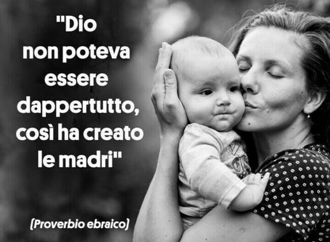 "Dio non poteva essere dappertutto, così ha creato le Madri." (Proverbio Ebraico)