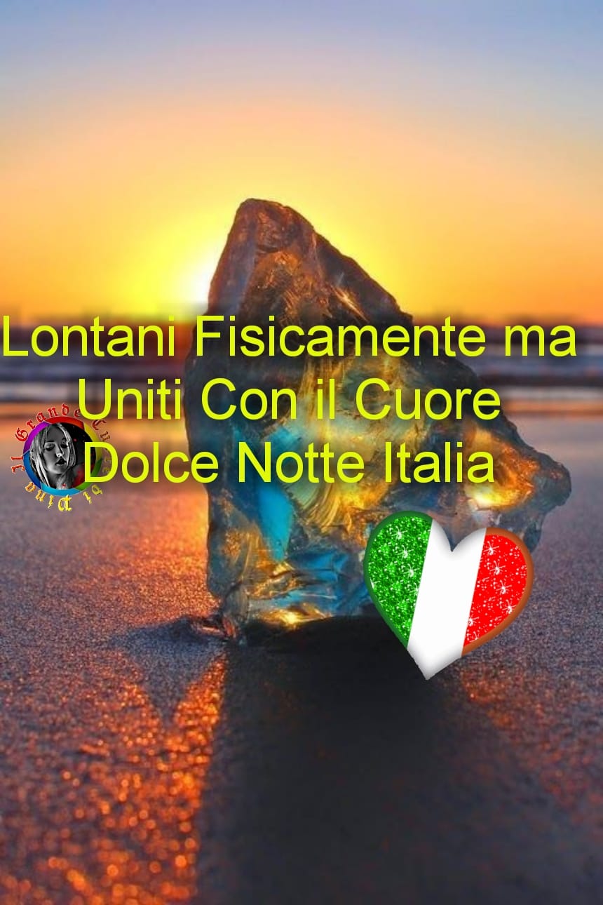 Buonanotte Italia - "Lontani fisicamente ma uniti con il Cuore. Dolce Notte Italia"