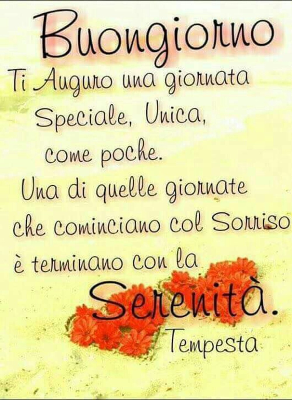 "Ti auguro una Giornata Speciale, unica, come poche. Una di quelle giornate che cominciano col sorriso e terminano con la serenità."